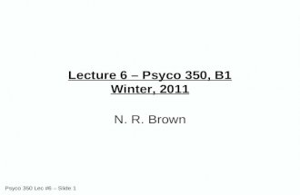 Psyco 350 Lec #6 – Slide 1 Lecture 6 – Psyco 350, B1 Winter, 2011 N. R. Brown.