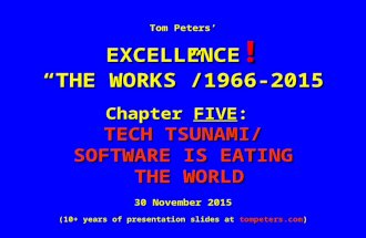 Tom Peters’ EXCELLENCE ! “THE WORKS”/1966-2015 Chapter FIVE: TECH TSUNAMI/ SOFTWARE IS EATING THE WORLD THE WORLD 30 November 2015 (10+ years of presentation.