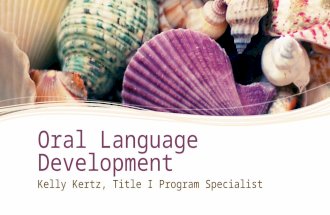 Oral Language Development Kelly Kertz, Title I Program Specialist.