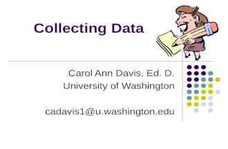 Collecting Data Carol Ann Davis, Ed. D. University of Washington cadavis1@u.washington.edu.