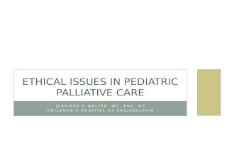 JENNIFER K WALTER, MD, PHD, MS CHILDREN’S HOSPITAL OF PHILADELPHIA ETHICAL ISSUES IN PEDIATRIC PALLIATIVE CARE.