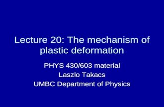 Lecture 20: The mechanism of plastic deformation PHYS 430/603 material Laszlo Takacs UMBC Department of Physics.