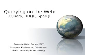 Querying on the Web: XQuery, RDQL, SparQL Semantic Web - Spring 2007 Computer Engineering Department Sharif University of Technology.