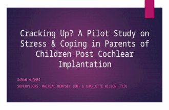 Cracking Up? A Pilot Study on Stress & Coping in Parents of Children Post Cochlear Implantation SARAH HUGHES SUPERVISORS: MAIREAD DEMPSEY (BH) & CHARLOTTE.