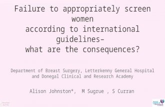 Failure to appropriately screen women according to international guidelines– what are the consequences? Alison Johnston*, M Sugrue, S Curran Department.
