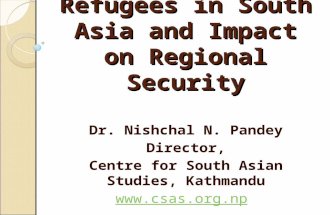 Refugees in South Asia and Impact on Regional Security Dr. Nishchal N. Pandey Director, Centre for South Asian Studies, Kathmandu .