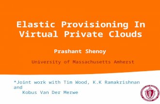 Elastic Provisioning In Virtual Private Clouds Prashant Shenoy University of Massachusetts Amherst *Joint work with Tim Wood, K.K Ramakrishnan and Kobus.