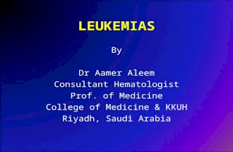LEUKEMIAS By Dr Aamer Aleem Consultant Hematologist Prof. of Medicine College of Medicine & KKUH Riyadh, Saudi Arabia.