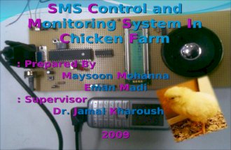 SMS Control and Monitoring System In Chicken Farm Prepared By : Maysoon Mohanna Eman Madi Supervisor : Supervisor : Dr. Jamal Kharousheh 2009.