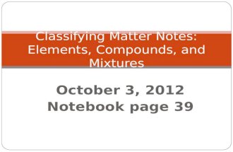 October 3, 2012 Notebook page 39 Classifying Matter Notes: Elements, Compounds, and Mixtures.