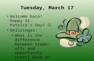 Tuesday, March 17 Welcome back! Happy St. Patrick’s Day! Bellringer: What is the difference between trade-offs and opportunity costs? Give an example.