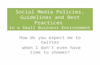 Social Media Policies, Guidelines and Best Practices in a Small Business Environment How do you expect me to twitter when I don’t even have time to shower?