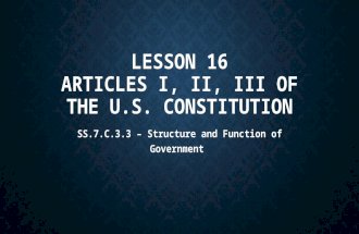 LESSON 16 ARTICLES I, II, III OF THE U.S. CONSTITUTION SS.7.C.3.3 – Structure and Function of Government.