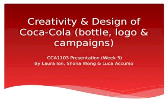 Creativity & Design of Coca-Cola (bottle, logo & campaigns) CCA1103 Presentation (Week 5) By Laura Ion, Shona Wong & Luca Accurso.