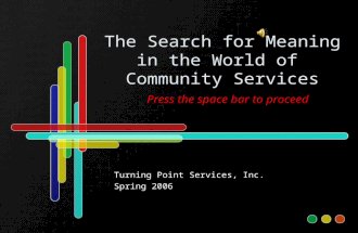 Press the space bar to proceed The Search for Meaning in the World of Community Services Press the space bar to proceed Turning Point Services, Inc. Spring.