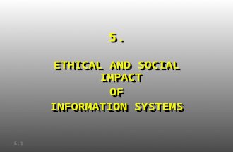 5. ETHICAL AND SOCIAL IMPACT OF INFORMATION SYSTEMS ETHICAL AND SOCIAL IMPACT OF INFORMATION SYSTEMS 5.1.