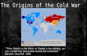 The Origins of the Cold War “"From Stettin in the Baltic to Trieste in the Adriatic, an iron curtain has descended across the Continent.“ Winston Churchill.