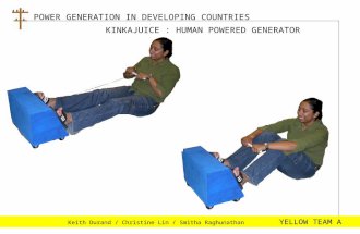 POWER GENERATION IN DEVELOPING COUNTRIES Keith Durand / Christine Lin / Smitha Raghunathan YELLOW TEAM A KINKAJUICE : HUMAN POWERED GENERATOR.