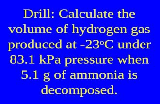 Drill: Calculate the volume of hydrogen gas produced at -23 o C under 83.1 kPa pressure when 5.1 g of ammonia is decomposed.