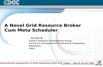 International Symposium on Grid Computing (ISGC-07), Taipei - March 26-29, 2007 Of 16 1 A Novel Grid Resource Broker Cum Meta Scheduler - Asvija B System.