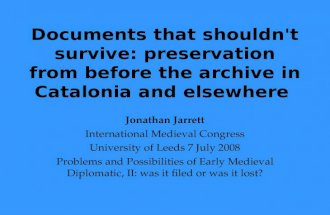 Documents that shouldn't survive: preservation from before the archive in Catalonia and elsewhere Jonathan Jarrett International Medieval Congress University.