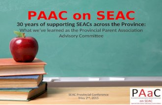 PAAC on SEAC SEAC Provincial Conference May 2 nd, 2015 30 years of supporting SEACs across the Province: What we’ve learned as the Provincial Parent Association.