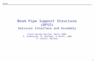 ATLAS 1 Beam Pipe Support Structure (BPSS) Services Interface and Assembly Final Design Review, April 2003 E. Anderssen, N. Hartman, A Smith, LBNL S. Coelli,