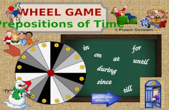 WHEEL GAME Prepositions of Time in on at during since till until for 6 1112 13 14 15 16 1 7 8 9 10 5 43 2 © Prasun Goswami.