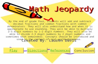 Math Jeopardy Created By: Lauren Davis PlayDirectionsReferencesConclusion By the end of grade four, students will add and subtract decimal fractions and.