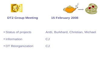 Status of projects Antti, Burkhard, Christian, Michael Information CJ DT ReorganizationCJ DT2 Group Meeting15 February 2008.