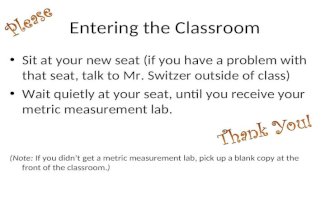 Entering the Classroom Sit at your new seat (if you have a problem with that seat, talk to Mr. Switzer outside of class) Wait quietly at your seat, until.