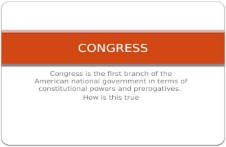 Congress is the first branch of the American national government in terms of constitutional powers and prerogatives. How is this true CONGRESS.