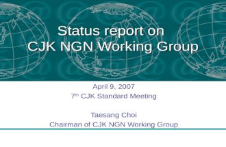 Status report on CJK NGN Working Group April 9, 2007 7 th CJK Standard Meeting Taesang Choi Chairman of CJK NGN Working Group.