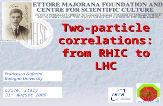 Francesco Noferini Bologna University Erice, Italy 31 st August 2006 Two-particle correlations: from RHIC to LHC.