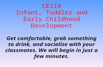 CE114 Infant, Toddler and Early Childhood Development Get comfortable, grab something to drink, and socialize with your classmates. We will begin in just.