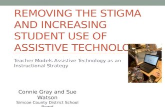 REMOVING THE STIGMA AND INCREASING STUDENT USE OF ASSISTIVE TECHNOLOGY Teacher Models Assistive Technology as an Instructional Strategy Connie Gray and.