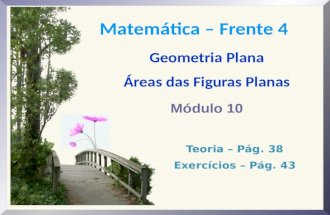 Matemática – Frente 4 Geometria Plana Áreas das Figuras Planas Módulo 10 Teoria – Pág. 38 Exercícios – Pág. 43.