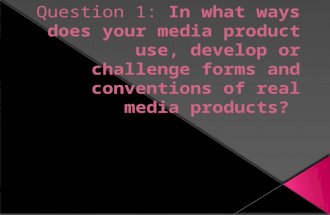 Question 1: 1.In what ways does your media product use, develop or challenge forms and conventions of real media products?