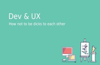 DEV AND UX. HOW NOT TO BE DICKS TO EACH OTHER...