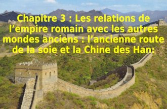 Chapitre 3 les relations de l'empire romain avec les autres mondes anciens l'ancienne route de la soie et la Chine des Han