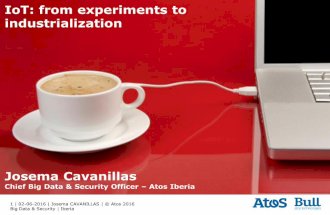 IoT: from experiments to industrialization. By Josema Cavanillas Chief Big Data & Security Officer –Atos Iberia