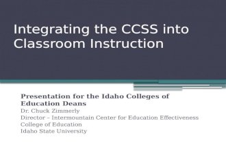 Integrating the CCSS into Classroom Instruction Presentation for the Idaho Colleges of Education Deans Dr. Chuck Zimmerly Director – Intermountain Center.