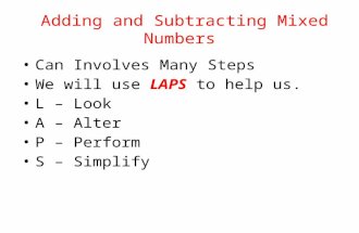 Adding and Subtracting Mixed Numbers Can Involves Many Steps We will use LAPS to help us. L – Look A – Alter P – Perform S – Simplify.