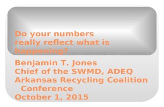 Do your numbers really reflect what is happening? Benjamin T. Jones Chief of the SWMD, ADEQ Arkansas Recycling Coalition Conference October 1, 2015.