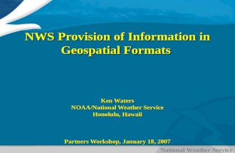 National Weather Service NWS Provision of Information in Geospatial Formats Ken Waters NOAA/National Weather Service Honolulu, Hawaii Partners Workshop,