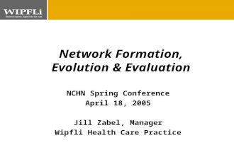 N NCHN Spring Conference April 18, 2005 Jill Zabel, Manager Wipfli Health Care Practice Network Formation, Evolution & Evaluation.