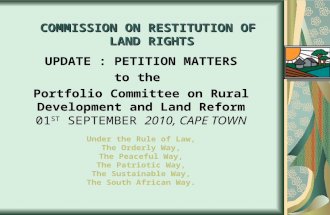 COMMISSION ON RESTITUTION OF LAND RIGHTS UPDATE : PETITION MATTERS to the Portfolio Committee on Rural Development and Land Reform 01 ST SEPTEMBER 2010,