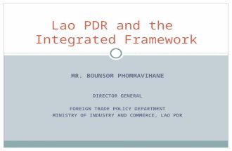 MR. BOUNSOM PHOMMAVIHANE DIRECTOR GENERAL FOREIGN TRADE POLICY DEPARTMENT MINISTRY OF INDUSTRY AND COMMERCE, LAO PDR Lao PDR and the Integrated Framework.