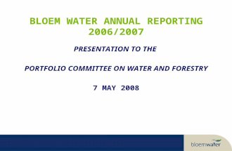 BLOEM WATER ANNUAL REPORTING 2006/2007 PRESENTATION TO THE PORTFOLIO COMMITTEE ON WATER AND FORESTRY 7 MAY 2008.