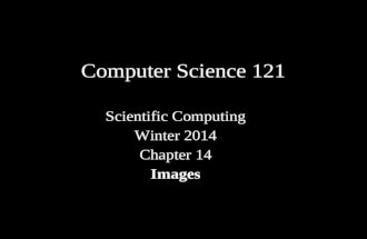 Computer Science 121 Scientific Computing Winter 2014 Chapter 14 Images.